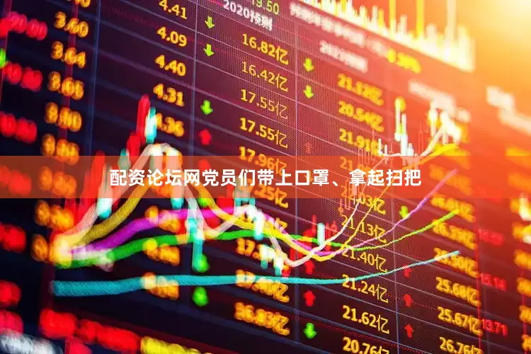 配资论坛网党员们带上口罩、拿起扫把