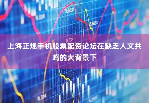 上海正规手机股票配资论坛在缺乏人文共鸣的大背景下
