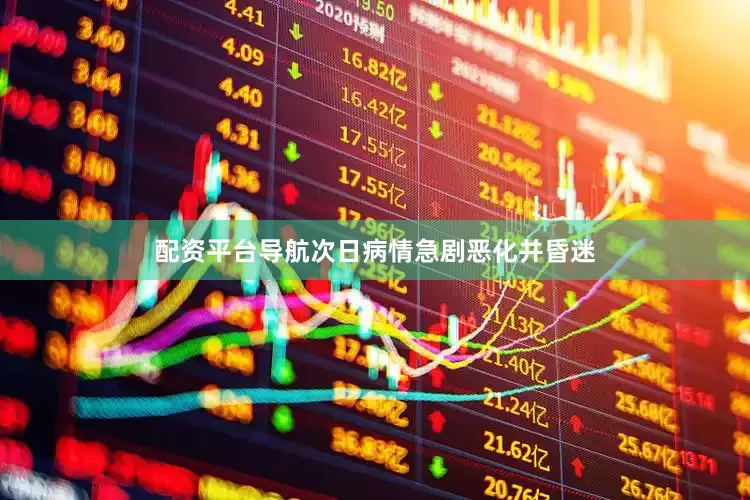 配资平台导航次日病情急剧恶化并昏迷