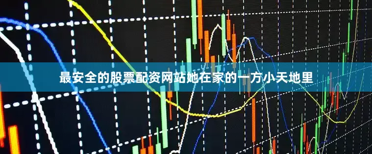 最安全的股票配资网站她在家的一方小天地里