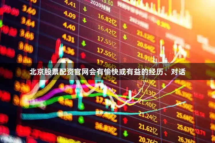 北京股票配资官网会有愉快或有益的经历、对话