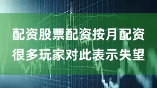 配资股票配资按月配资很多玩家对此表示失望