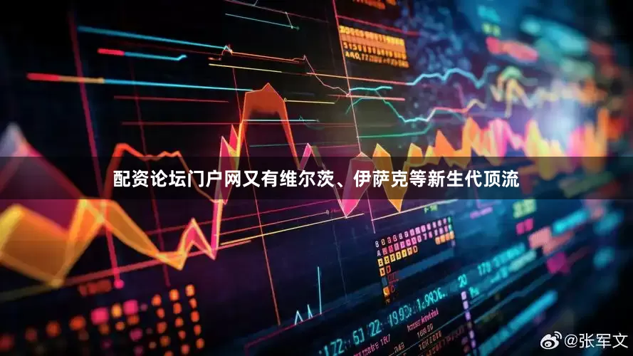 配资论坛门户网又有维尔茨、伊萨克等新生代顶流