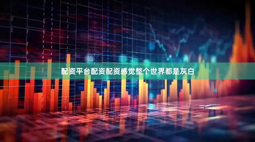 配资平台配资配资感觉整个世界都是灰白