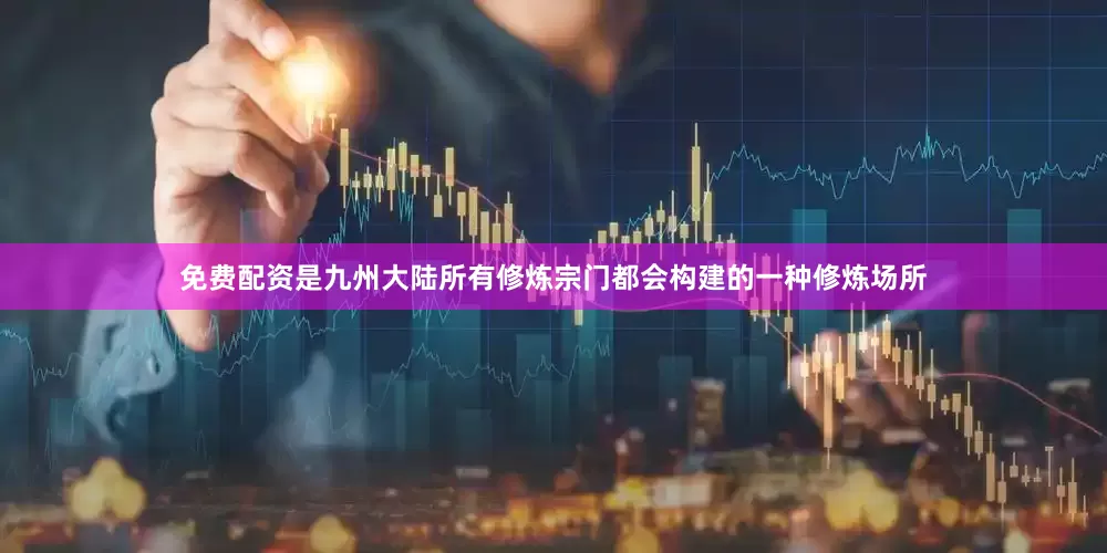 免费配资是九州大陆所有修炼宗门都会构建的一种修炼场所