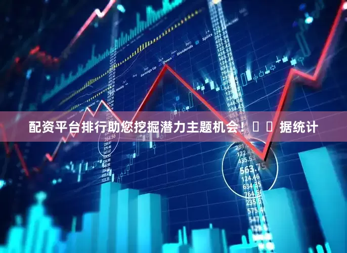 配资平台排行助您挖掘潜力主题机会！		　　据统计