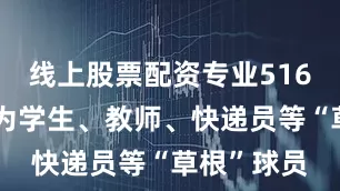 线上股票配资专业516名选手多为学生、教师、快递员等“草根”球员