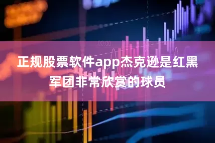 正规股票软件app　　杰克逊是红黑军团非常欣赏的球员