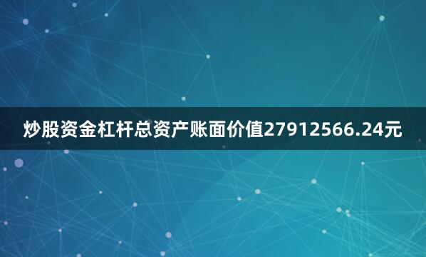 炒股资金杠杆总资产账面价值27912566.24元