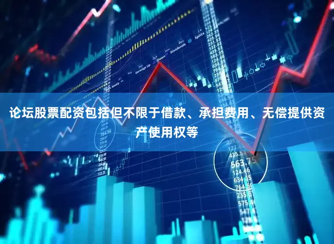 论坛股票配资包括但不限于借款、承担费用、无偿提供资产使用权等