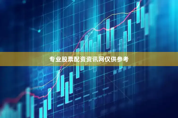专业股票配资资讯网仅供参考