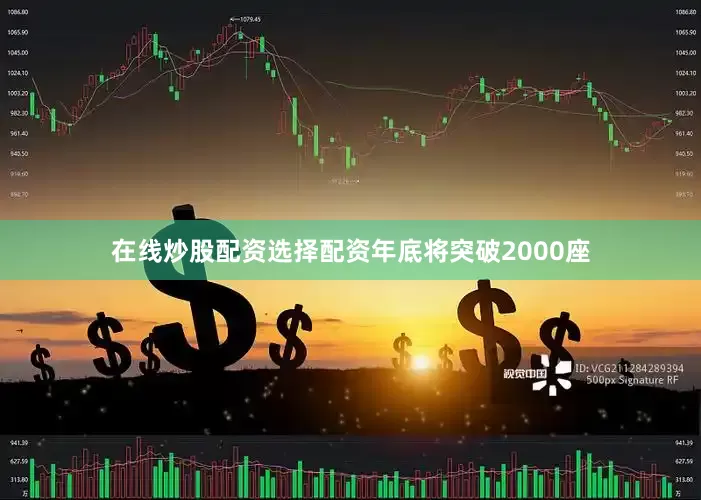 在线炒股配资选择配资年底将突破2000座