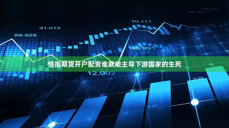 恒指期货开户配资谁就能主导下游国家的生死