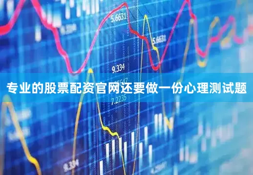 专业的股票配资官网还要做一份心理测试题