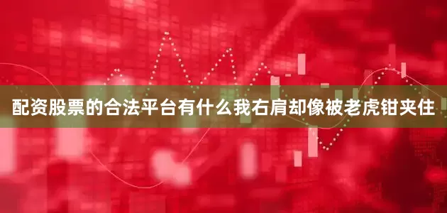配资股票的合法平台有什么我右肩却像被老虎钳夹住