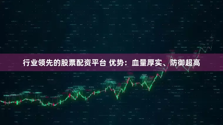 行业领先的股票配资平台 优势:血量厚实、防御超高