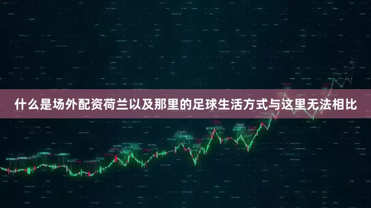 什么是场外配资荷兰以及那里的足球生活方式与这里无法相比