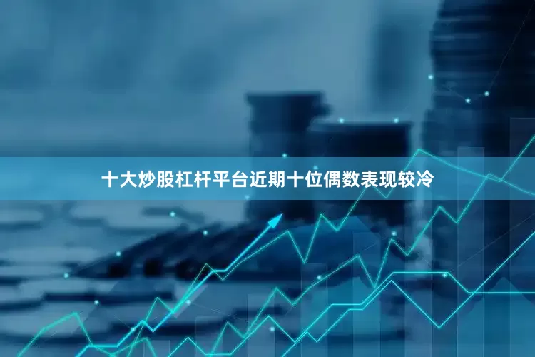 十大炒股杠杆平台　　近期十位偶数表现较冷