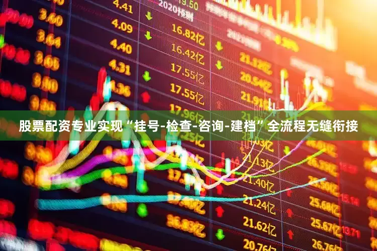 股票配资专业实现“挂号-检查-咨询-建档”全流程无缝衔接
