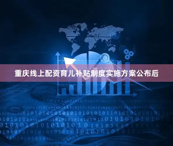 重庆线上配资育儿补贴制度实施方案公布后