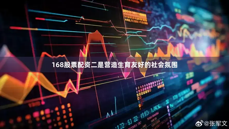 168股票配资二是营造生育友好的社会氛围