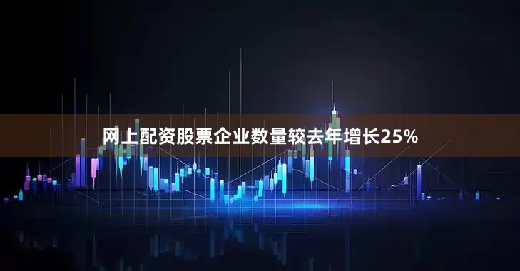 网上配资股票企业数量较去年增长25%