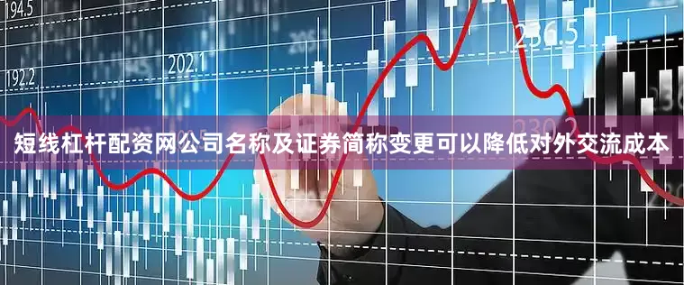 短线杠杆配资网公司名称及证券简称变更可以降低对外交流成本