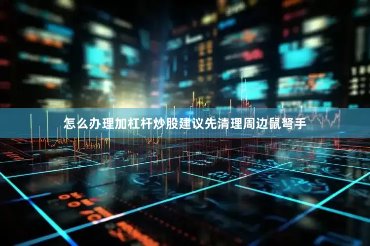 怎么办理加杠杆炒股建议先清理周边鼠弩手