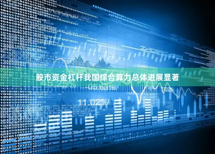 股市资金杠杆我国综合算力总体进展显著