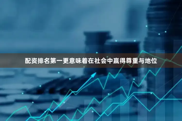 配资排名第一更意味着在社会中赢得尊重与地位