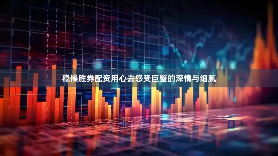 稳操胜券配资用心去感受巨蟹的深情与细腻