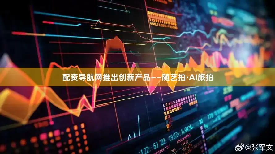 配资导航网推出创新产品——随艺拍·AI旅拍