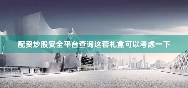 配资炒股安全平台查询这套礼盒可以考虑一下