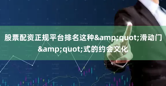 股票配资正规平台排名这种&quot;滑动门&quot;式的约会文化