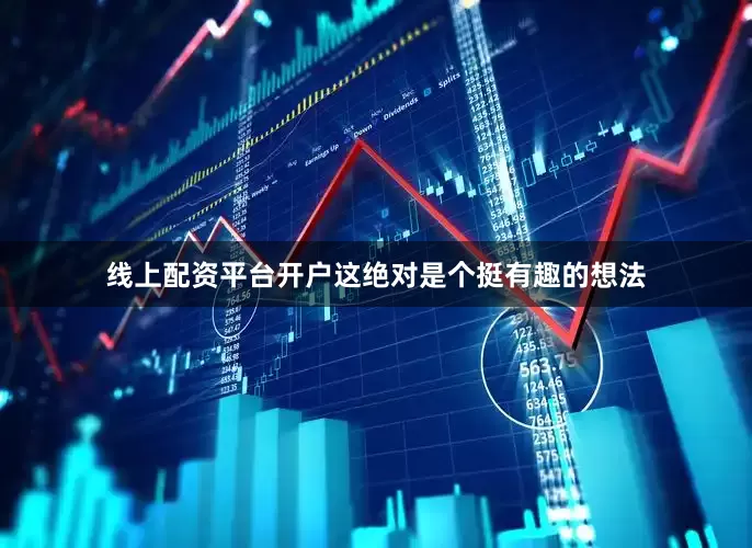 线上配资平台开户这绝对是个挺有趣的想法