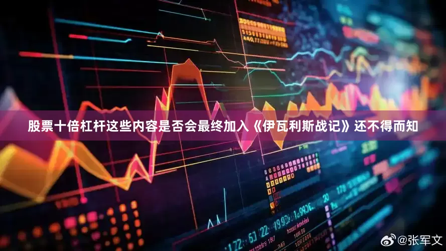股票十倍杠杆这些内容是否会最终加入《伊瓦利斯战记》还不得而知