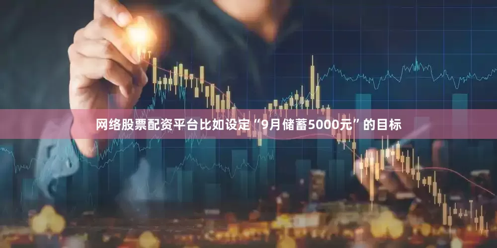 网络股票配资平台比如设定“9月储蓄5000元”的目标