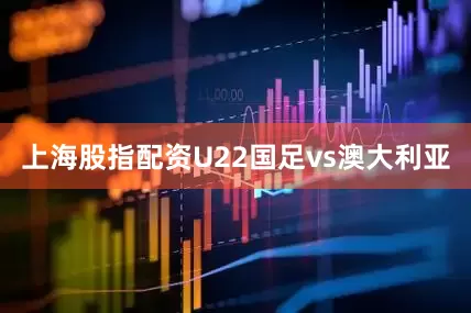 上海股指配资U22国足vs澳大利亚