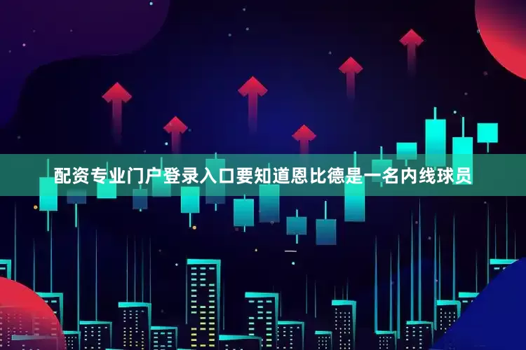 配资专业门户登录入口要知道恩比德是一名内线球员