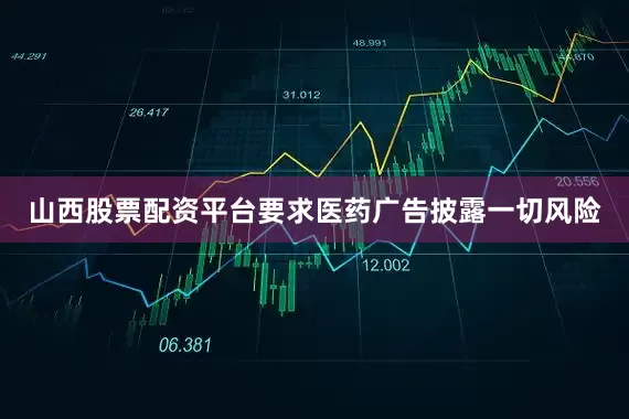 山西股票配资平台要求医药广告披露一切风险