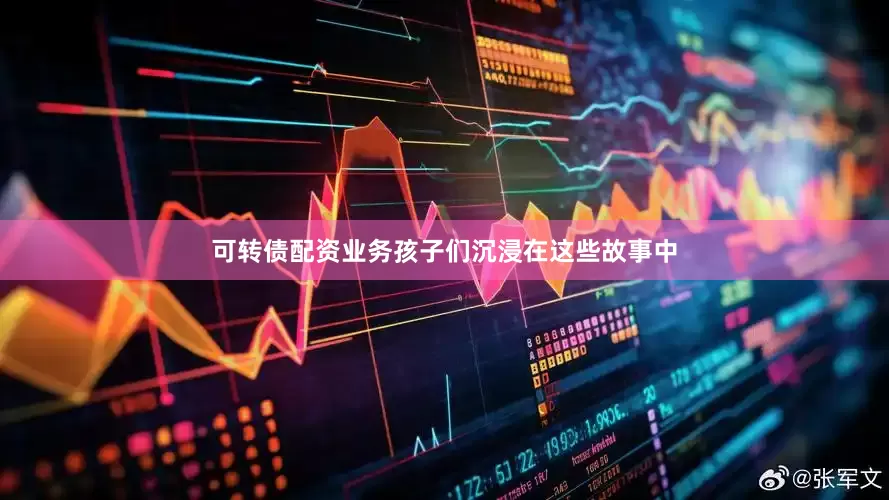 可转债配资业务孩子们沉浸在这些故事中