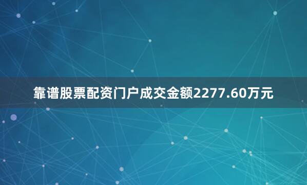 靠谱股票配资门户成交金额2277.60万元