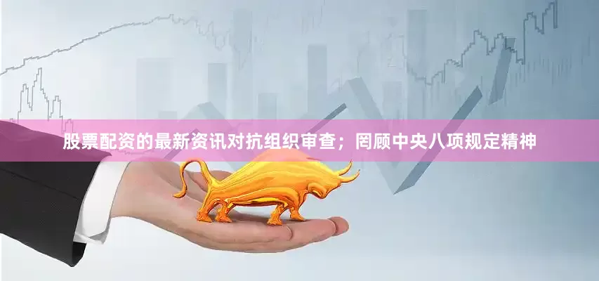 股票配资的最新资讯对抗组织审查；罔顾中央八项规定精神