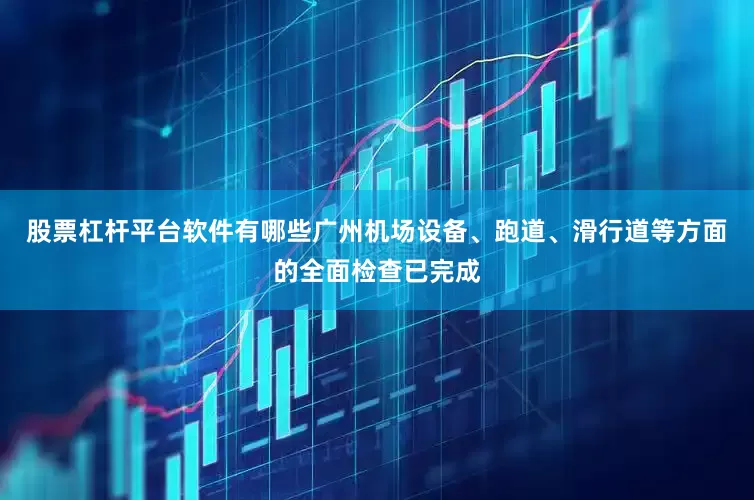 股票杠杆平台软件有哪些广州机场设备、跑道、滑行道等方面的全面检查已完成