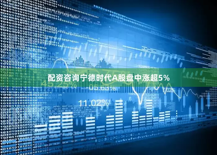 配资咨询宁德时代A股盘中涨超5%