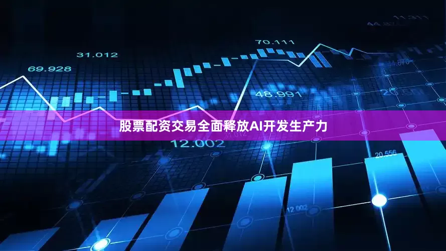 股票配资交易全面释放AI开发生产力