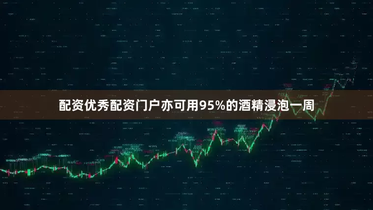 配资优秀配资门户亦可用95%的酒精浸泡一周