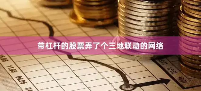 带杠杆的股票弄了个三地联动的网络