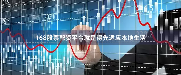 168股票配资平台就是得先适应本地生活