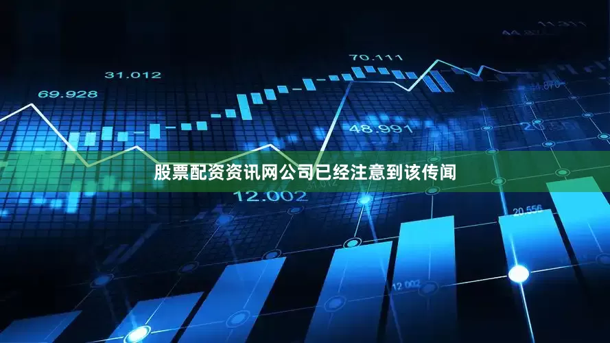 股票配资资讯网公司已经注意到该传闻